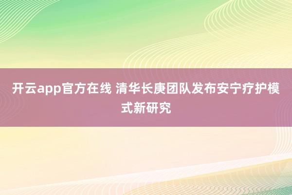 开云app官方在线 清华长庚团队发布安宁疗护模式新研究
