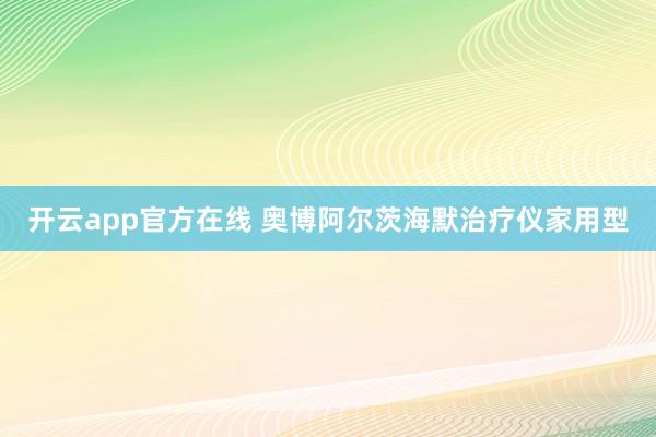 开云app官方在线 奥博阿尔茨海默治疗仪家用型