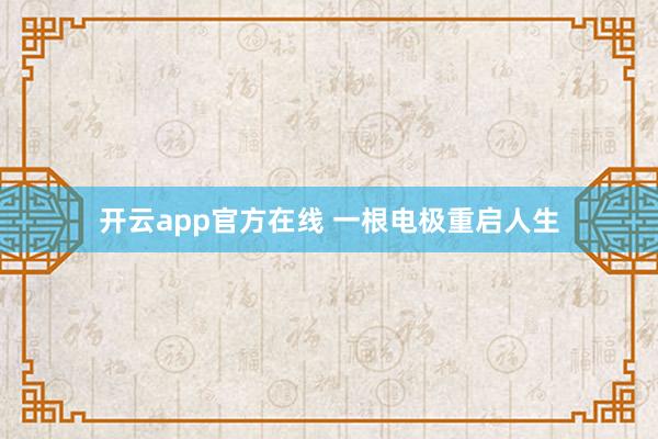 开云app官方在线 一根电极重启人生
