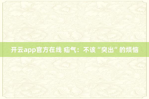 开云app官方在线 疝气:不该“突出”的烦恼