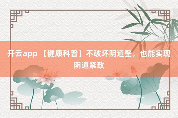 开云app 【健康科普】不破坏阴道壁，也能实现阴道紧致