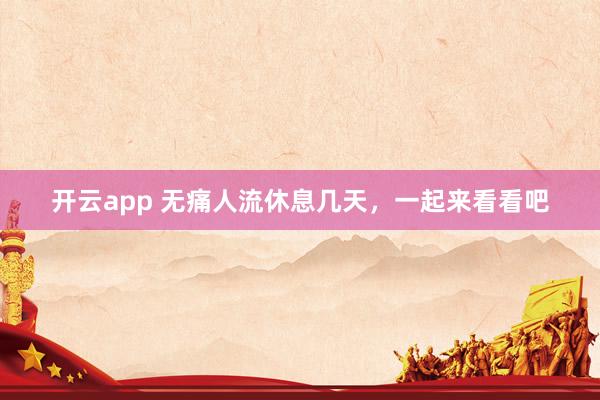 开云app 无痛人流休息几天,一起来看看吧