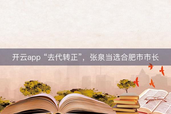 开云app “去代转正”,张泉当选合肥市市长
