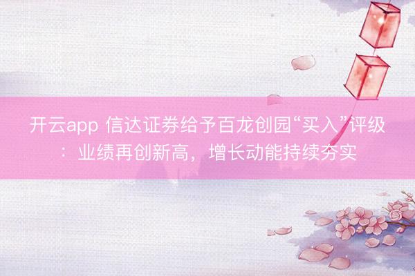 开云app 信达证券给予百龙创园“买入”评级：业绩再创新高，增长动能持续夯实