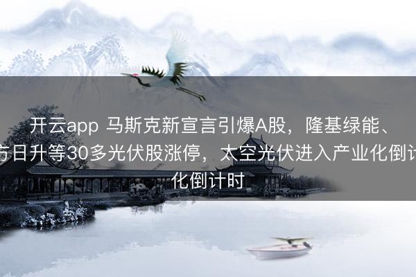 开云app 马斯克新宣言引爆A股，隆基绿能、东方日升等30多光伏股涨停，太空光伏进入产业化倒计时