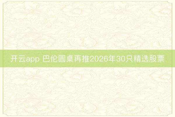 开云app 巴伦圆桌再推2026年30只精选股票