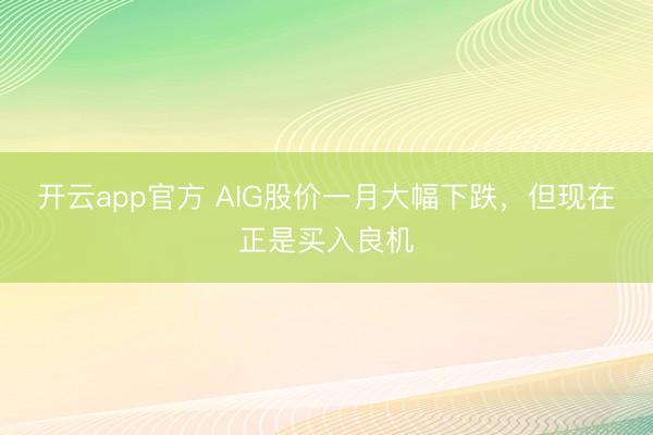 开云app官方 AIG股价一月大幅下跌，但现在正是买入良机