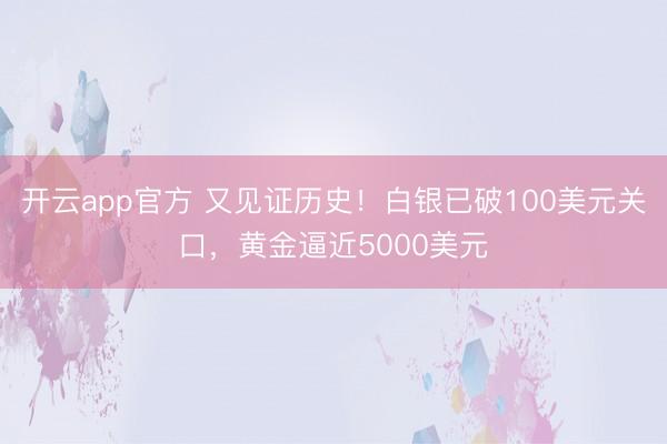 开云app官方 又见证历史!白银已破100美元关口,黄金逼近5000美元