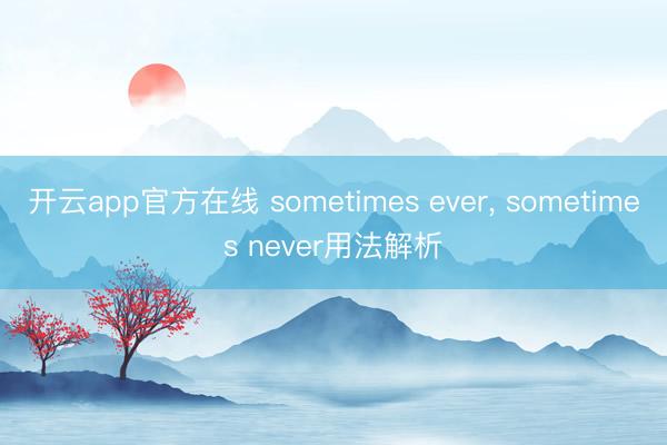 开云app官方在线 sometimes ever， sometimes never用法解析