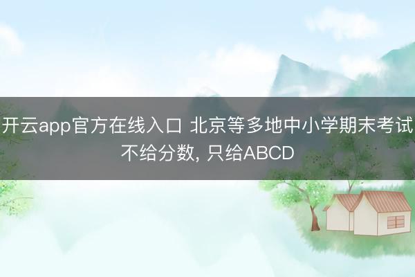 开云app官方在线入口 北京等多地中小学期末考试不给分数， 只给ABCD