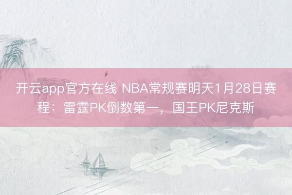 开云app官方在线 NBA常规赛明天1月28日赛程：雷霆PK倒数第一，国王PK尼克斯