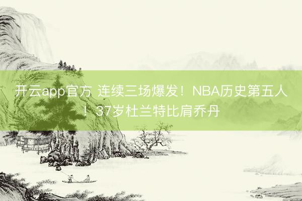 开云app官方 连续三场爆发！NBA历史第五人！37岁杜兰特比肩乔丹