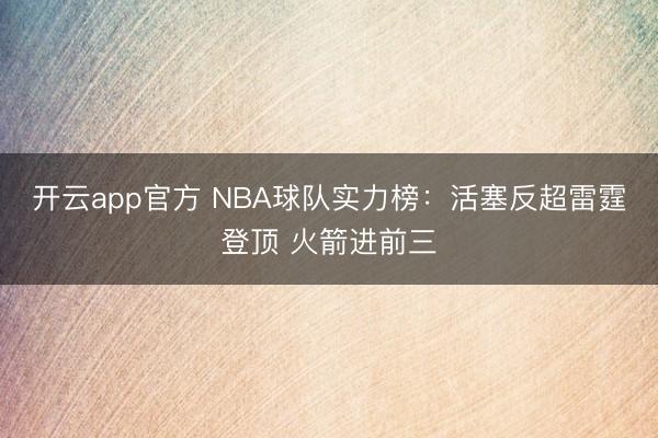 开云app官方 NBA球队实力榜：活塞反超雷霆登顶 火箭进前三