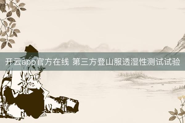 开云app官方在线 第三方登山服透湿性测试试验