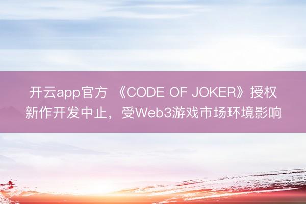 开云app官方 《CODE OF JOKER》授权新作开发中止，受Web3游戏市场环境影响