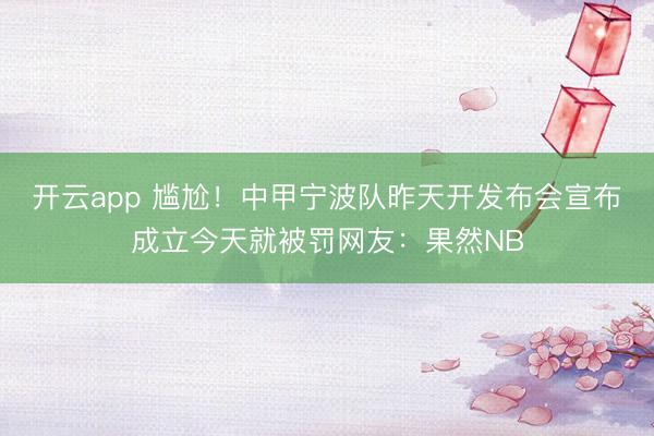 开云app 尴尬！中甲宁波队昨天开发布会宣布成立今天就被罚网友：果然NB