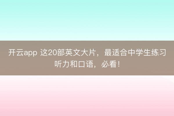 开云app 这20部英文大片，最适合中学生练习听力和口语，必看！