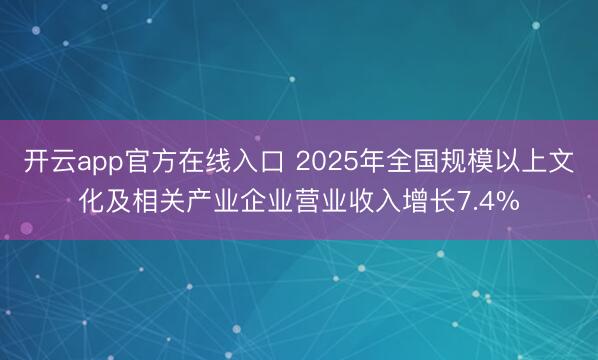 开云app官方在线入口 2025年全国规模以上文化及相关产业企业营业收入增长7.4%