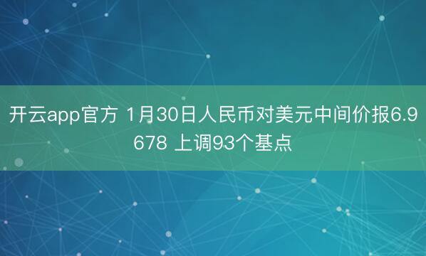 开云app官方 1月30日人民币对美元中间价报6.9678 上调93个基点