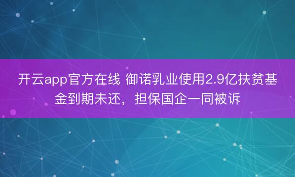 开云app官方在线 御诺乳业使用2.9亿扶贫基金到期未还，担保国企一同被诉