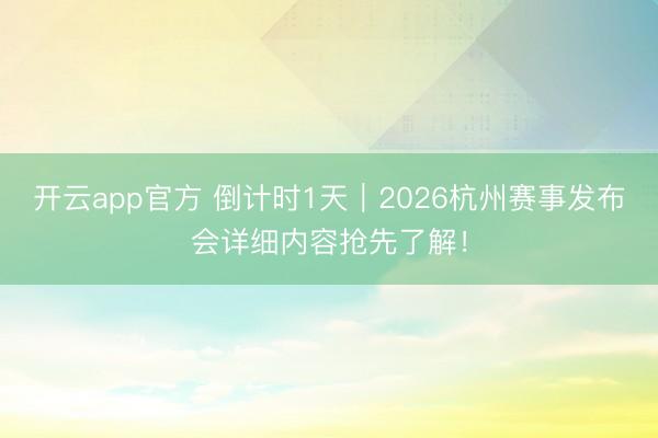 开云app官方 倒计时1天｜2026杭州赛事发布会详细内容抢先了解！