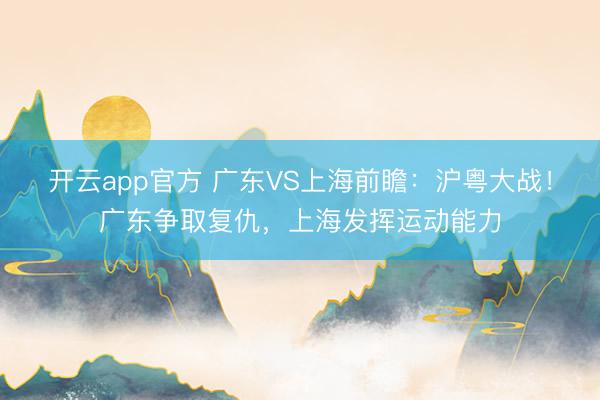 开云app官方 广东VS上海前瞻：沪粤大战！广东争取复仇，上海发挥运动能力