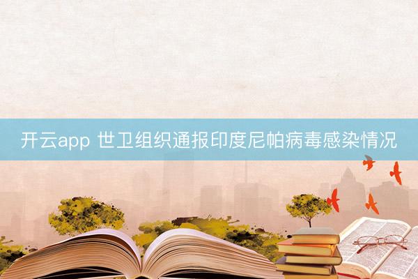 开云app 世卫组织通报印度尼帕病毒感染情况