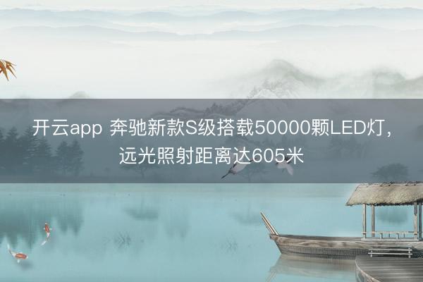 开云app 奔驰新款S级搭载50000颗LED灯，远光照射距离达605米