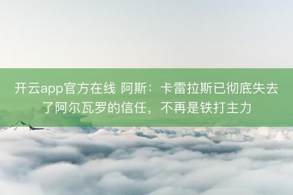 开云app官方在线 阿斯：卡雷拉斯已彻底失去了阿尔瓦罗的信任，不再是铁打主力