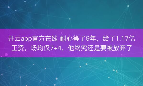 开云app官方在线 耐心等了9年，给了1.17亿工资，场均仅7+4，他终究还是要被放弃了