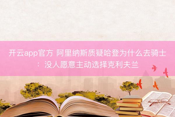 开云app官方 阿里纳斯质疑哈登为什么去骑士：没人愿意主动选择克利夫兰