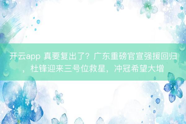 开云app 真要复出了？广东重磅官宣强援回归，杜锋迎来三号位救星，冲冠希望大增