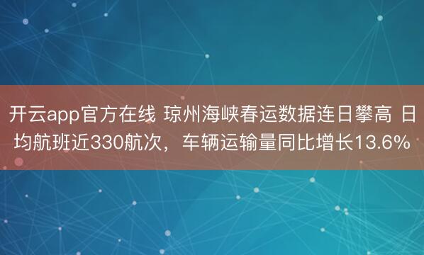 开云app官方在线 琼州海峡春运数据连日攀高 日均航班近330航次，车辆运输量同比增长13.6%
