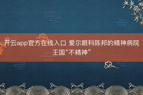开云app官方在线入口 爱尔眼科陈邦的精神病院王国“不精神”