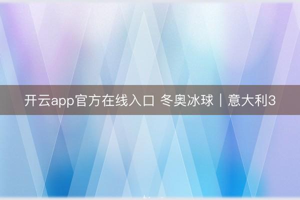 开云app官方在线入口 冬奥冰球｜意大利3