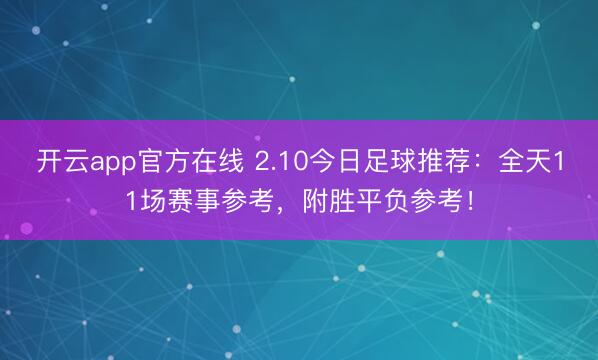 开云app官方在线 2.10今日足球推荐：全天11场赛事参考，附胜平负参考！