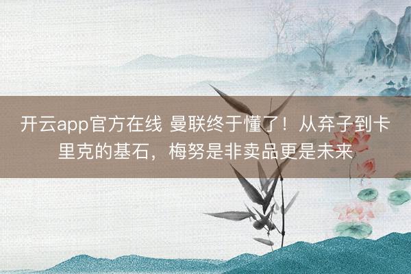 开云app官方在线 曼联终于懂了!从弃子到卡里克的基石,梅努是非卖品更是未来