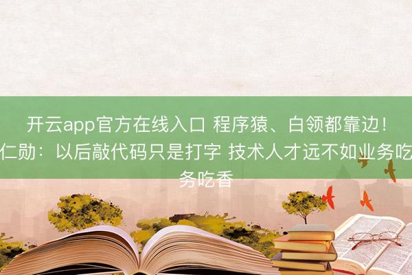 开云app官方在线入口 程序猿、白领都靠边！黄仁勋：以后敲代码只是打字 技术人才远不如业务吃香
