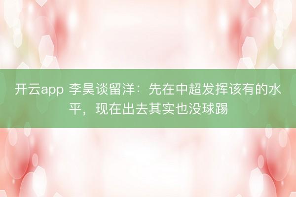 开云app 李昊谈留洋：先在中超发挥该有的水平，现在出去其实也没球踢