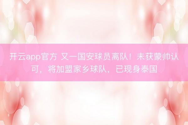 开云app官方 又一国安球员离队！未获蒙帅认可，将加盟家乡球队，已现身泰国