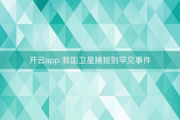 开云app 我国卫星捕捉到罕见事件