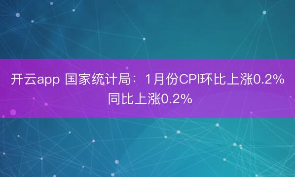 开云app 国家统计局：1月份CPI环比上涨0.2% 同比上涨0.2%