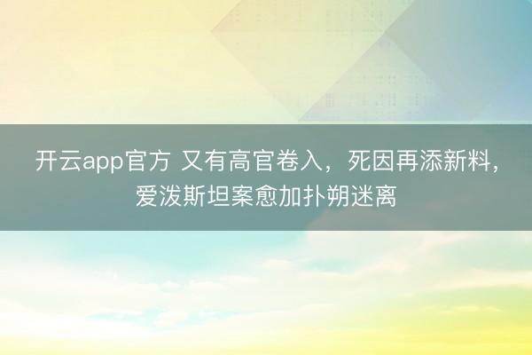 开云app官方 又有高官卷入,死因再添新料,爱泼斯坦案愈加扑朔迷离