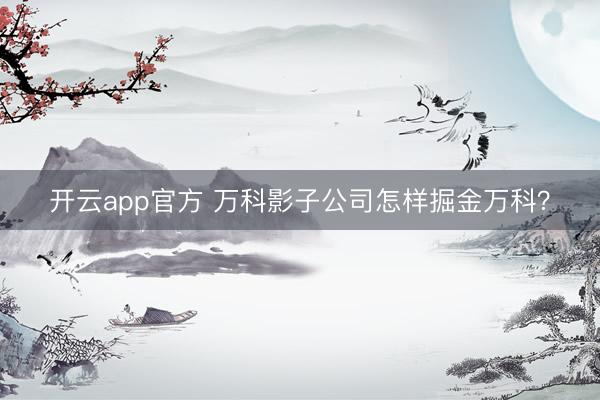 开云app官方 万科影子公司怎样掘金万科?