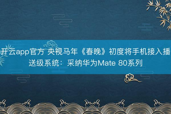 开云app官方 央视马年《春晚》初度将手机接入播送级系统：采纳华为Mate 80系列