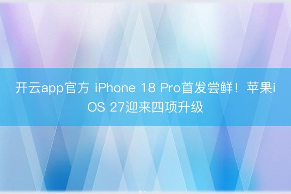 开云app官方 iPhone 18 Pro首发尝鲜!苹果iOS 27迎来四项升级
