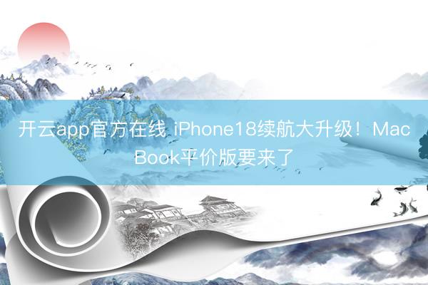 开云app官方在线 iPhone18续航大升级！MacBook平价版要来了