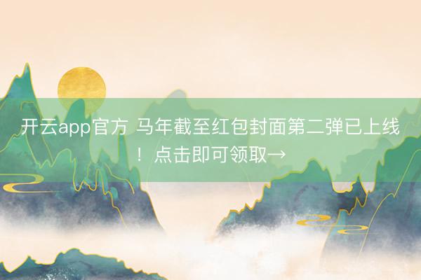 开云app官方 马年截至红包封面第二弹已上线！点击即可领取→