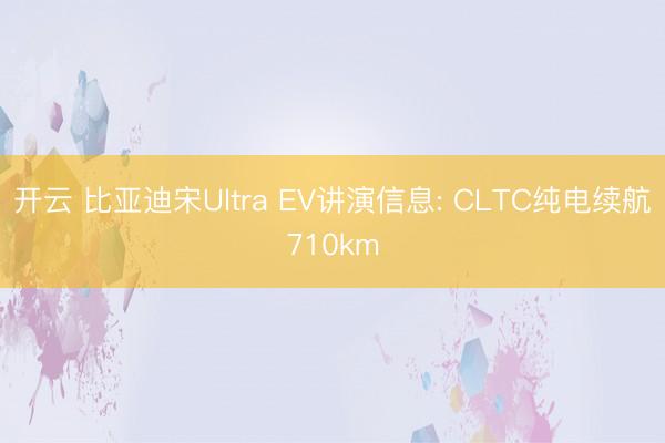 开云 比亚迪宋Ultra EV讲演信息: CLTC纯电续航710km