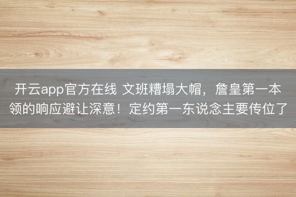 开云app官方在线 文班糟塌大帽，詹皇第一本领的响应避让深意！定约第一东说念主要传位了